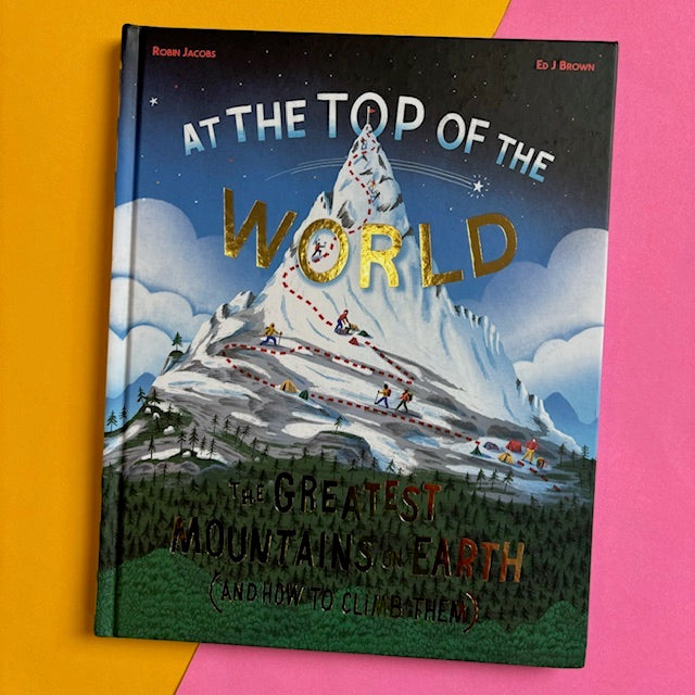 At The Top of the World : The Greatest Mountains on Earth (and how to climb them)